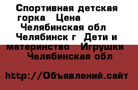 Спортивная детская горка › Цена ­ 2 900 - Челябинская обл., Челябинск г. Дети и материнство » Игрушки   . Челябинская обл.